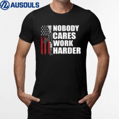 Nobody Cares Work Harder U.S Flag Veteran T-Shirt