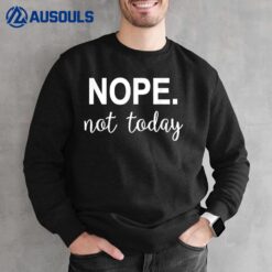 Nope. Not today Sweatshirt