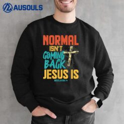 Normal Isnt Coming Back Jesus Is Shirt Sweatshirt