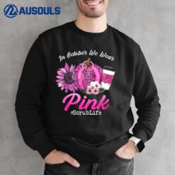 Nurse Scrub Life In October We Wear Pink Breast Cancer Fall Sweatshirt