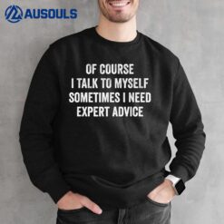 Of Course I Talk To Myself Sometimes I Need Expert Advice Sweatshirt