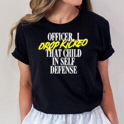 Officer I Drop Kicked That Child In Self Defense Family Joke T-Shirt