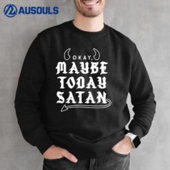 Okay Maybe Today Satan Sweatshirt