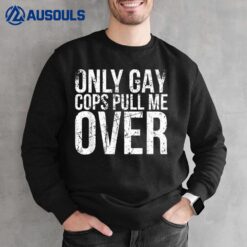 Only Gay Cops Pull Me Over For Muscle Car Owner Sweatshirt