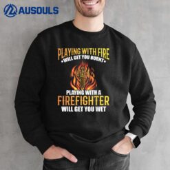 Playing With Fire Will Get You Burned Playing Firefighter Sweatshirt