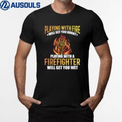 Playing With Fire Will Get You Burned Playing Firefighter T-Shirt