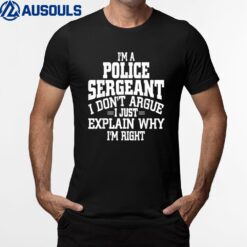 Police Sergeant I Don't Argue I'm Right T-Shirt