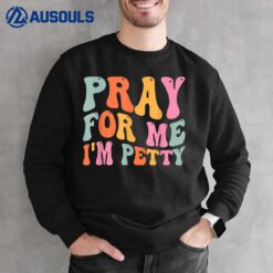 Pray For Me I'm Petty Funny Sarcasm Sarcastic Humor Saying Sweatshirt