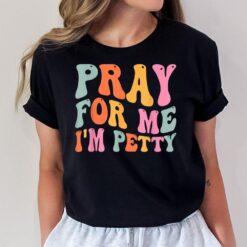 Pray For Me I'm Petty Funny Sarcasm Sarcastic Humor Saying T-Shirt