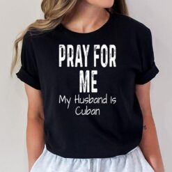 Pray For Me My Husband Is Cuban Funny Spouse Partner Cuba T-Shirt