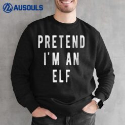 Pretend in an Elf Shirt Lazy Christmas Costume Christmas Sweatshirt
