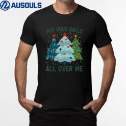 Put Your Balls All Over Me Christmas Tree Funny Xmas Saying T-Shirt