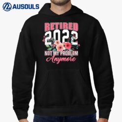 Retired 2022 Not My Problem Anymore Funny Retirement Flower Hoodie