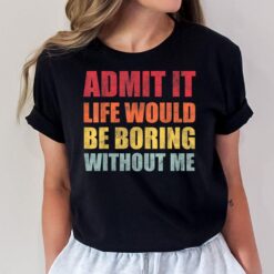 Retro Funny Saying Admit It Life Would Be Boring Without Me T-Shirt