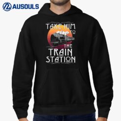 Ride Him To The Train Station Take Him To The Train Station Hoodie