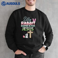 Silly Rabbit Easter Is For Jesus Easter Sweatshirt