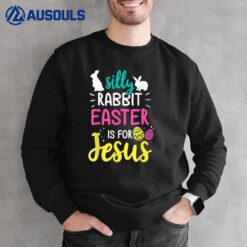 Silly Rabbit Easter Is Jesus Christian Sweatshirt