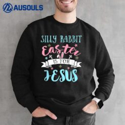Silly Rabbit Easter Is for Jesus Christians Easter Day Sweatshirt