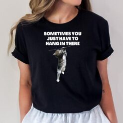 Sometimes you just have to hang in there cat funny sarcastic T-Shirt