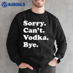 Sorry Can't Bye - Funny Vodka Sweatshirt