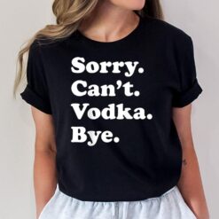 Sorry Can't Bye - Funny Vodka T-Shirt