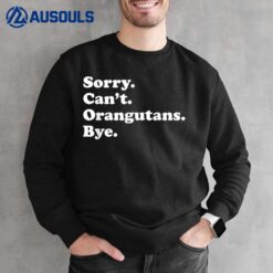 Sorry Can't Orangutans Bye - Funny Orangutan Sweatshirt