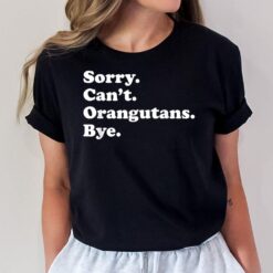 Sorry Can't Orangutans Bye - Funny Orangutan T-Shirt