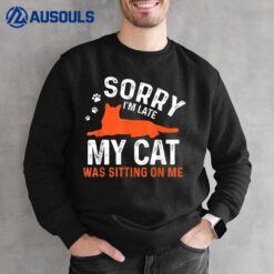Sorry I'm Late My Cat Was Sitting On Me  Funny Cat Sayings Sweatshirt