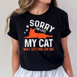 Sorry I'm Late My Cat Was Sitting On Me  Funny Cat Sayings T-Shirt