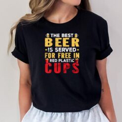 The Best Beer Is Served For Free In Red Plastic Cups T-Shirt