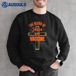 The Blood Of Jesus Is My Vaccine God Christian Faith Jesus. Sweatshirt