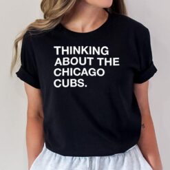 Thinking About The Chicago Cubs T-Shirt