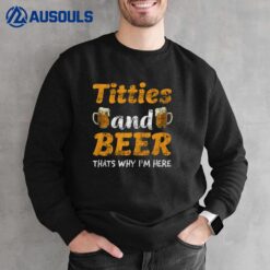 Titties And Beer Thats Why I'm Here Funny Sweatshirt