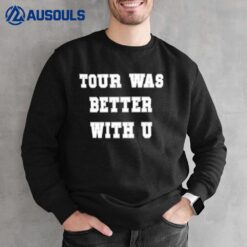 Tour Was Better With U Sweatshirt
