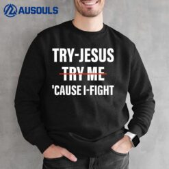 Try-Jesus 'Cause I-Fight Apparel Sweatshirt