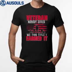 Veteran Nobody Gives Me This Title I Earned It Veteran T-Shirt