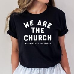 We Are The Church We Exist For The World T-Shirt