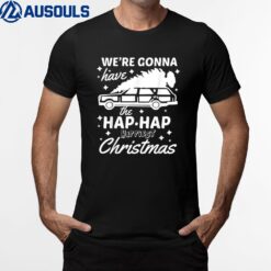 We're Gonna Have The Hap Hap Happiest Christmas T-Shirt