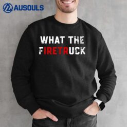 What The Firetruck Firefighter Sweatshirt