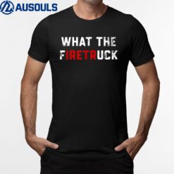 What The Firetruck Firefighter T-Shirt