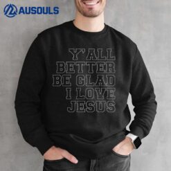 Y'all Better Be Glad I Love Jesus Sweatshirt