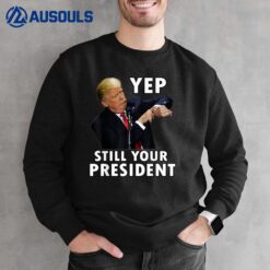 Yep Still Your President Funny Donald Trump Ver 2 Sweatshirt