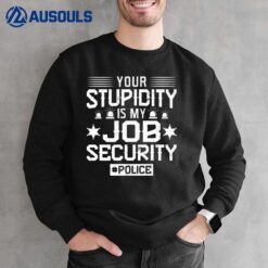 Your Stupidity Is My Job Security - Police Officer Sweatshirt