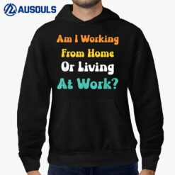 Am I Working From Home Or Living At Work Hoodie