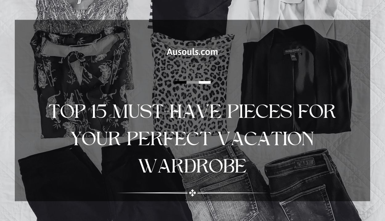 Top 15 Must-Have Pieces for Your Perfect Vacation Wardrobe
