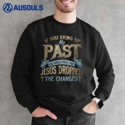 If You Bring Up My Past You Should Know That Jesus Dropped Sweatshirt