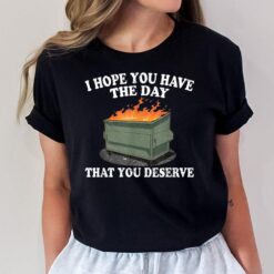 I Hope You Have The Day That You Deserve T-Shirt