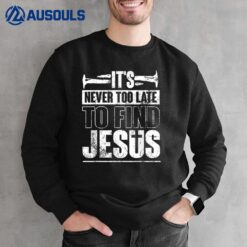 It's Never Too Late To Find Jesus Nail Lover God Sweatshirt
