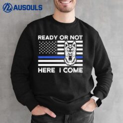 Ready Or Not Here I Come Police Dog K-9 Sweatshirt