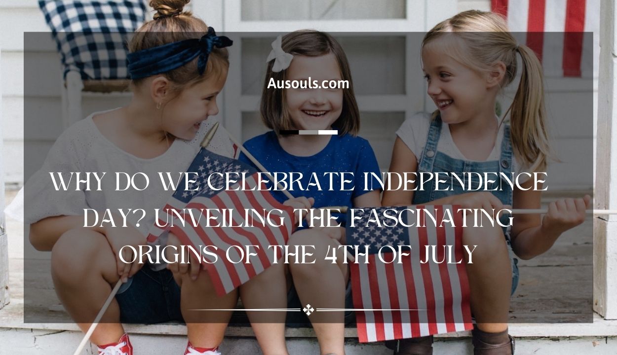 Why Do We Celebrate Independence Day? Unveiling the Fascinating Origins of the 4th of July